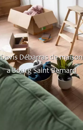 Devis Débarras de maison a Bourg Saint Bernard