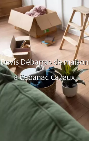 Devis Débarras de maison a Cabanac Cazaux