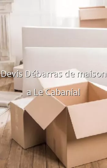Devis Débarras de maison a Le Cabanial