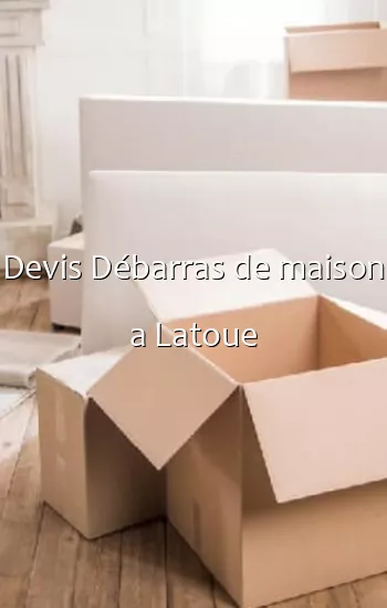 Devis Débarras de maison a Latoue