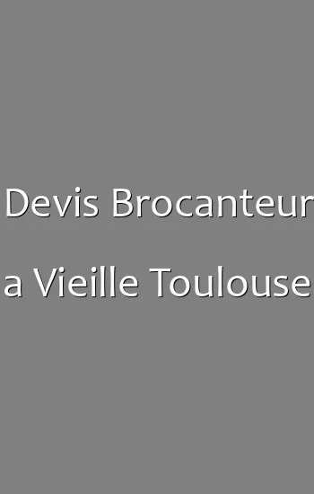 Devis Brocanteur a Vieille Toulouse